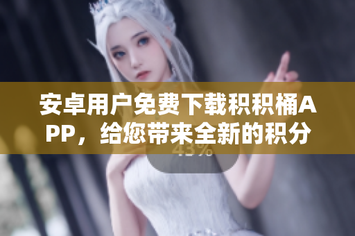 安卓用戶免費(fèi)下載積積桶APP，給您帶來全新的積分管理體驗(yàn)