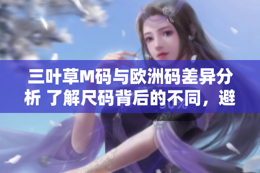 三葉草M碼與歐洲碼差異分析 了解尺碼背后的不同，避免購物困惑