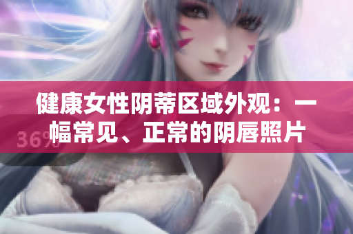 健康女性陰蒂區(qū)域外觀：一幅常見(jiàn)、正常的陰唇照片