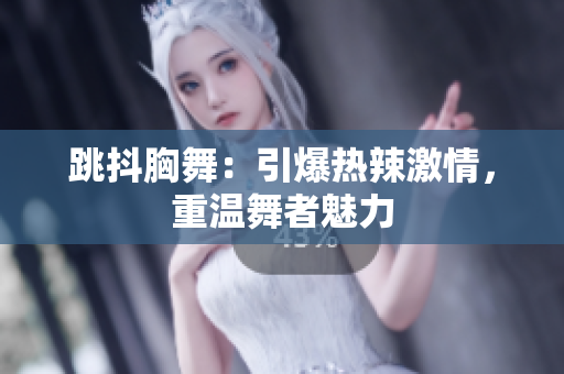 跳抖胸舞：引爆熱辣激情，重溫舞者魅力