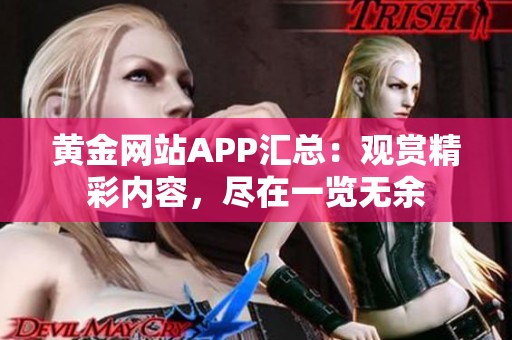 黃金網(wǎng)站APP匯總：觀賞精彩內(nèi)容，盡在一覽無余
