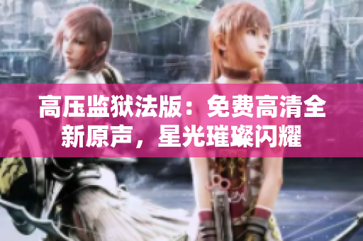 高壓監(jiān)獄法版：免費高清全新原聲，星光璀璨閃耀