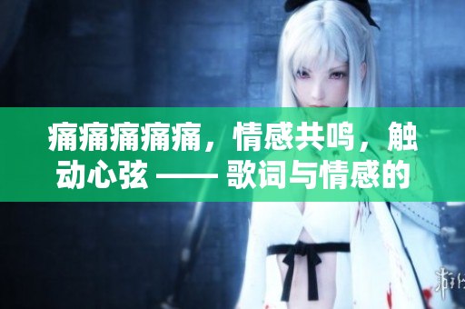 痛痛痛痛痛，情感共鳴，觸動心弦 —— 歌詞與情感的共鳴