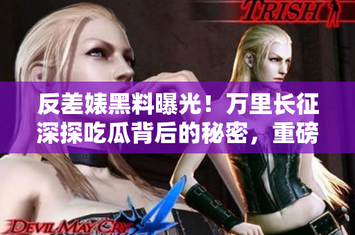 反差婊黑料曝光！萬里長征深探吃瓜背后的秘密，重磅合集披露真相