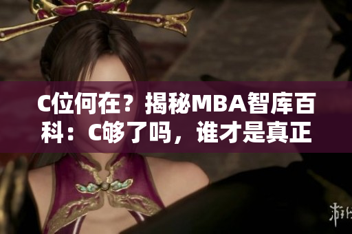 C位何在？揭秘MBA智庫百科：C夠了嗎，誰才是真正的行業(yè)領(lǐng)先者？