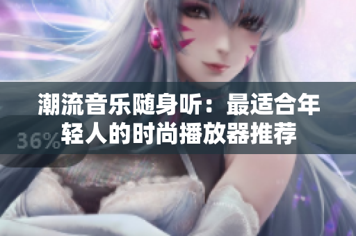 潮流音樂隨身聽：最適合年輕人的時尚播放器推薦