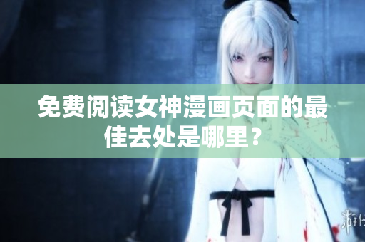 免費(fèi)閱讀女神漫畫頁面的最佳去處是哪里？