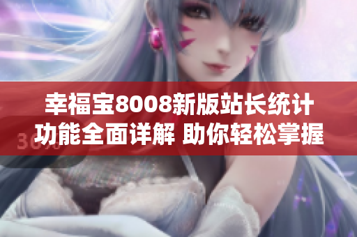幸福寶8008新版站長(zhǎng)統(tǒng)計(jì)功能全面詳解 助你輕松掌握網(wǎng)站數(shù)據(jù)