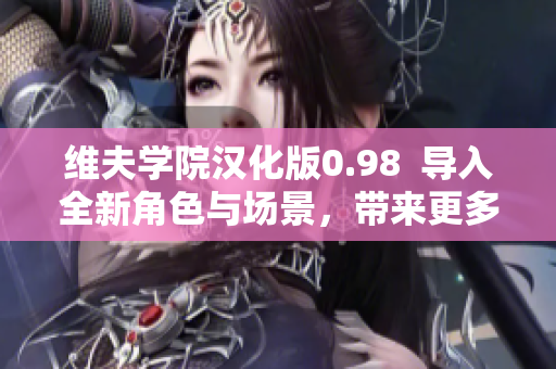 維夫?qū)W院漢化版0.98  導(dǎo)入全新角色與場(chǎng)景，帶來更多精彩故事情節(jié)