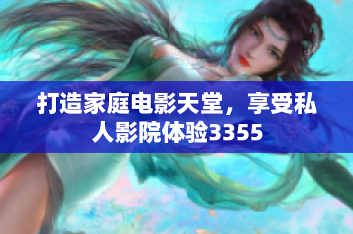 打造家庭電影天堂，享受私人影院體驗(yàn)3355