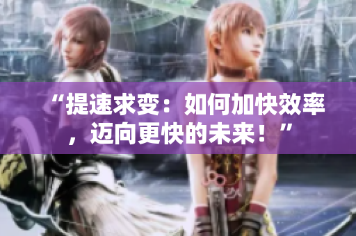“提速求變：如何加快效率，邁向更快的未來！”