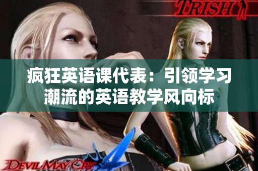 瘋狂英語課代表：引領(lǐng)學(xué)習(xí)潮流的英語教學(xué)風(fēng)向標(biāo)