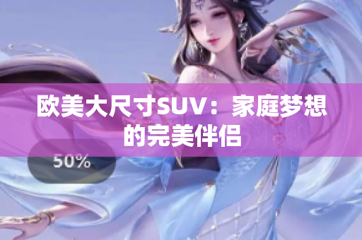 歐美大尺寸SUV：家庭夢想的完美伴侶