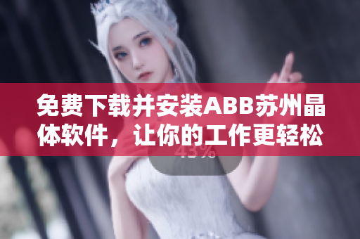 免費(fèi)下載并安裝ABB蘇州晶體軟件，讓你的工作更輕松！