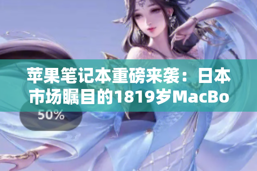 蘋果筆記本重磅來襲：日本市場矚目的1819歲MacBook
