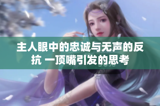 主人眼中的忠誠與無聲的反抗 一頂嘴引發(fā)的思考