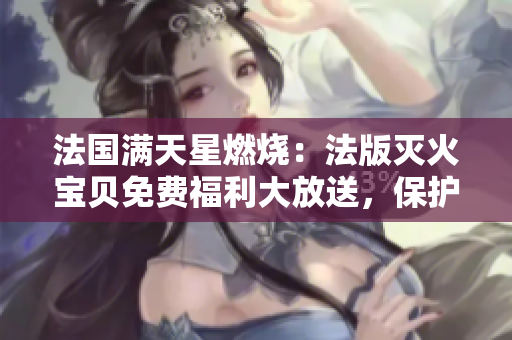 法國滿天星燃燒：法版滅火寶貝免費福利大放送，保護家庭安全！