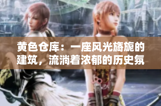 黃色倉庫：一座風(fēng)光旖旎的建筑，流淌著濃郁的歷史氛圍。