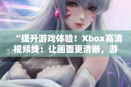 “提升游戲體驗！Xbox高清視頻線：讓畫面更清晰，游戲更暢快！”