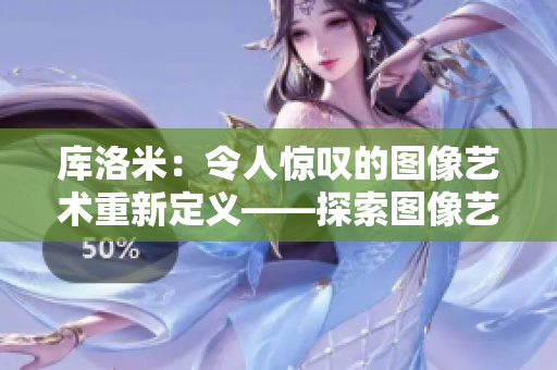 庫洛米：令人驚嘆的圖像藝術重新定義——探索圖像藝術的魅力