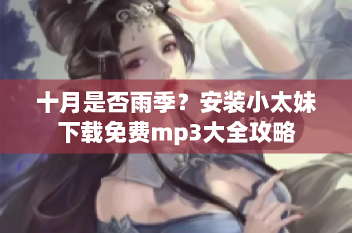 十月是否雨季？安裝小太妹下載免費mp3大全攻略
