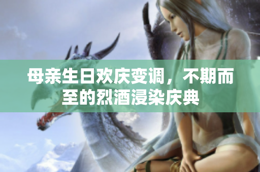 母親生日歡慶變調，不期而至的烈酒浸染慶典