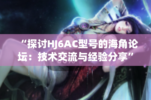 “探討HJ6AC型號的海角論壇：技術(shù)交流與經(jīng)驗分享”