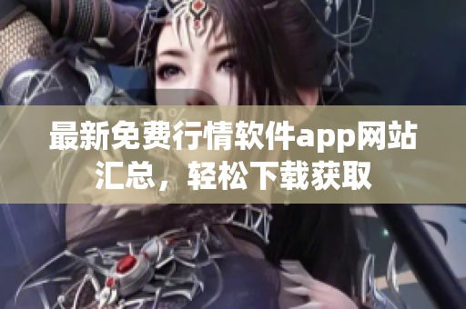 最新免費行情軟件app網(wǎng)站匯總，輕松下載獲取