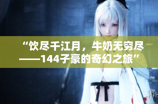 “飲盡千江月，牛奶無窮盡——144子豪的奇幻之旅”