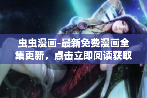 蟲蟲漫畫-最新免費漫畫全集更新，點擊立即閱讀獲取入口