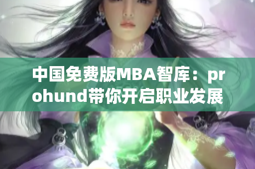 中國免費版MBA智庫：prohund帶你開啟職業(yè)發(fā)展新征程