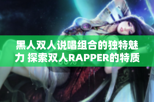 黑人雙人說唱組合的獨特魅力 探索雙人RAPPER的特質(zhì)