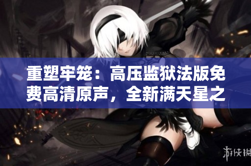 重塑牢籠：高壓監(jiān)獄法版免費(fèi)高清原聲，全新滿天星之音
