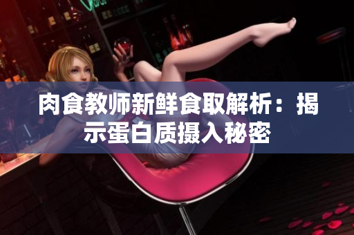 肉食教師新鮮食取解析：揭示蛋白質攝入秘密