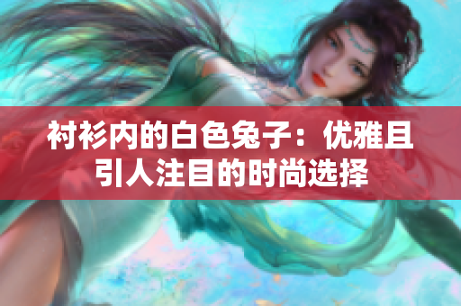 襯衫內(nèi)的白色兔子：優(yōu)雅且引人注目的時尚選擇