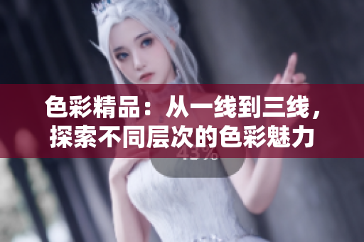 色彩精品：從一線到三線，探索不同層次的色彩魅力
