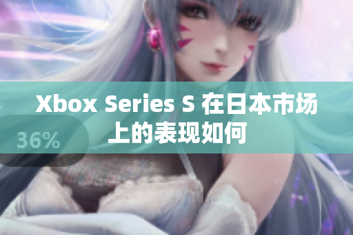 Xbox Series S 在日本市場上的表現(xiàn)如何