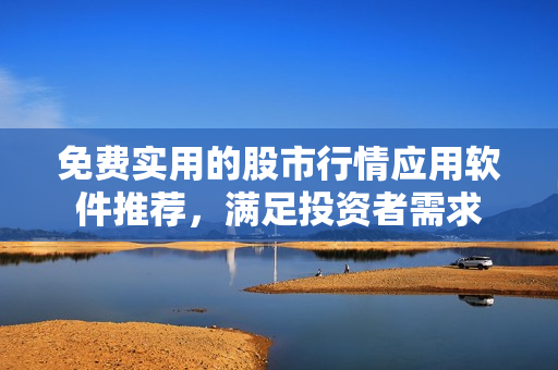 免費實用的股市行情應用軟件推薦，滿足投資者需求