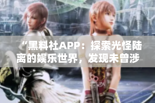 “黑料社APP：探索光怪陸離的娛樂世界，發(fā)現(xiàn)未曾涉足的獨特視角！”