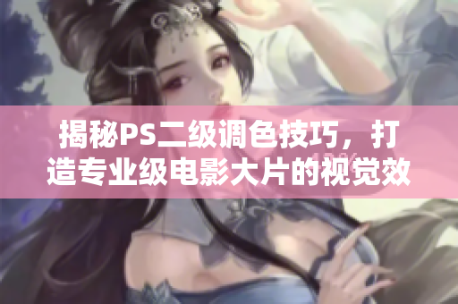 揭秘PS二級調(diào)色技巧，打造專業(yè)級電影大片的視覺效果