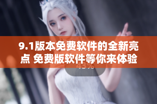 9.1版本免費軟件的全新亮點 免費版軟件等你來體驗!