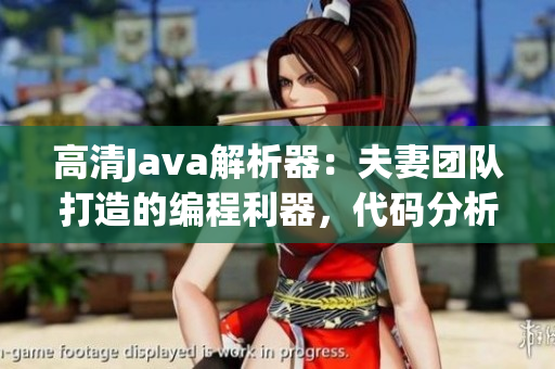 高清Java解析器：夫妻團(tuán)隊(duì)打造的編程利器，代碼分析新選擇