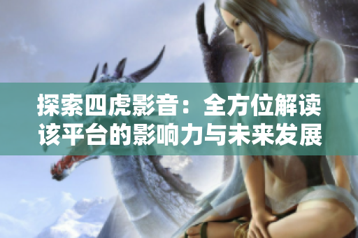 探索四虎影音：全方位解讀該平臺(tái)的影響力與未來(lái)發(fā)展趨勢(shì)