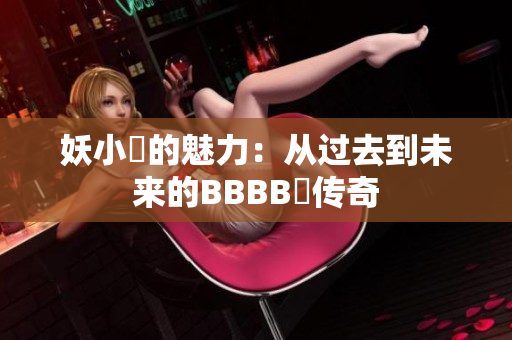 妖小槡的魅力：從過(guò)去到未來(lái)的BBBB槡傳奇