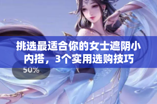 挑選最適合你的女士遮陰小內(nèi)搭，3個(gè)實(shí)用選購(gòu)技巧