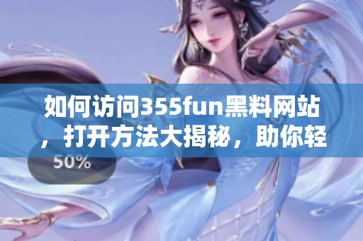 如何訪問(wèn)355fun黑料網(wǎng)站，打開(kāi)方法大揭秘，助你輕松暢享精彩內(nèi)容