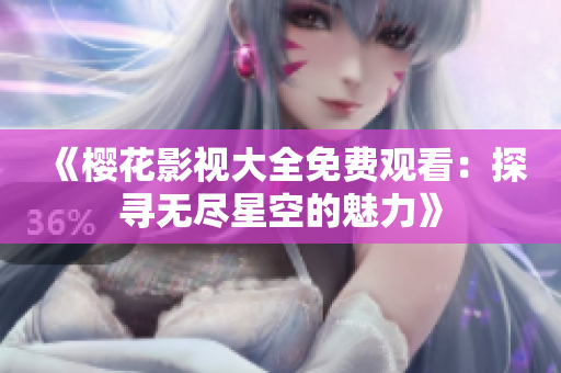 《櫻花影視大全免費(fèi)觀看：探尋無(wú)盡星空的魅力》