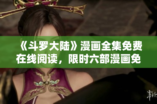 《斗羅大陸》漫畫(huà)全集免費(fèi)在線閱讀，限時(shí)六部漫畫(huà)免費(fèi)下載