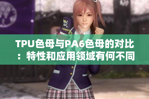 TPU色母與PA6色母的對比：特性和應(yīng)用領(lǐng)域有何不同？