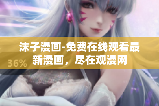 沫子漫畫-免費在線觀看最新漫畫，盡在觀漫網(wǎng)